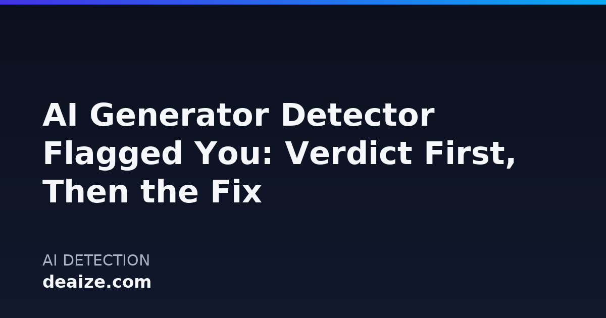AI Generator Detector Flagged You: Verdict First, Then the Fix