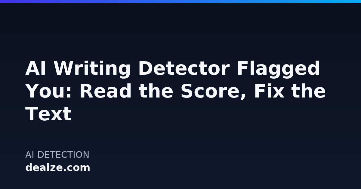 AI Writing Detector Flagged You: Read the Score, Fix the Text