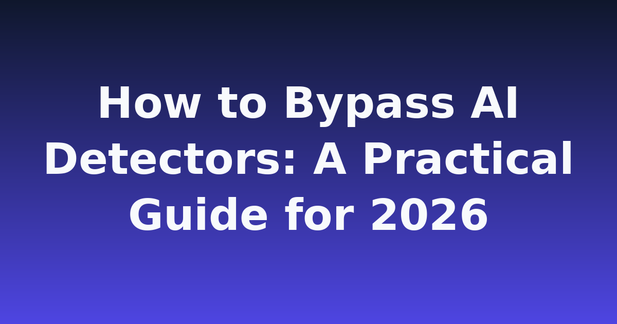 How to Bypass AI Detectors: A Practical Guide for 2026